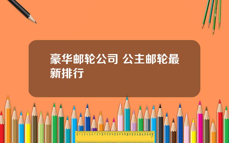 豪华邮轮公司 公主邮轮最新排行